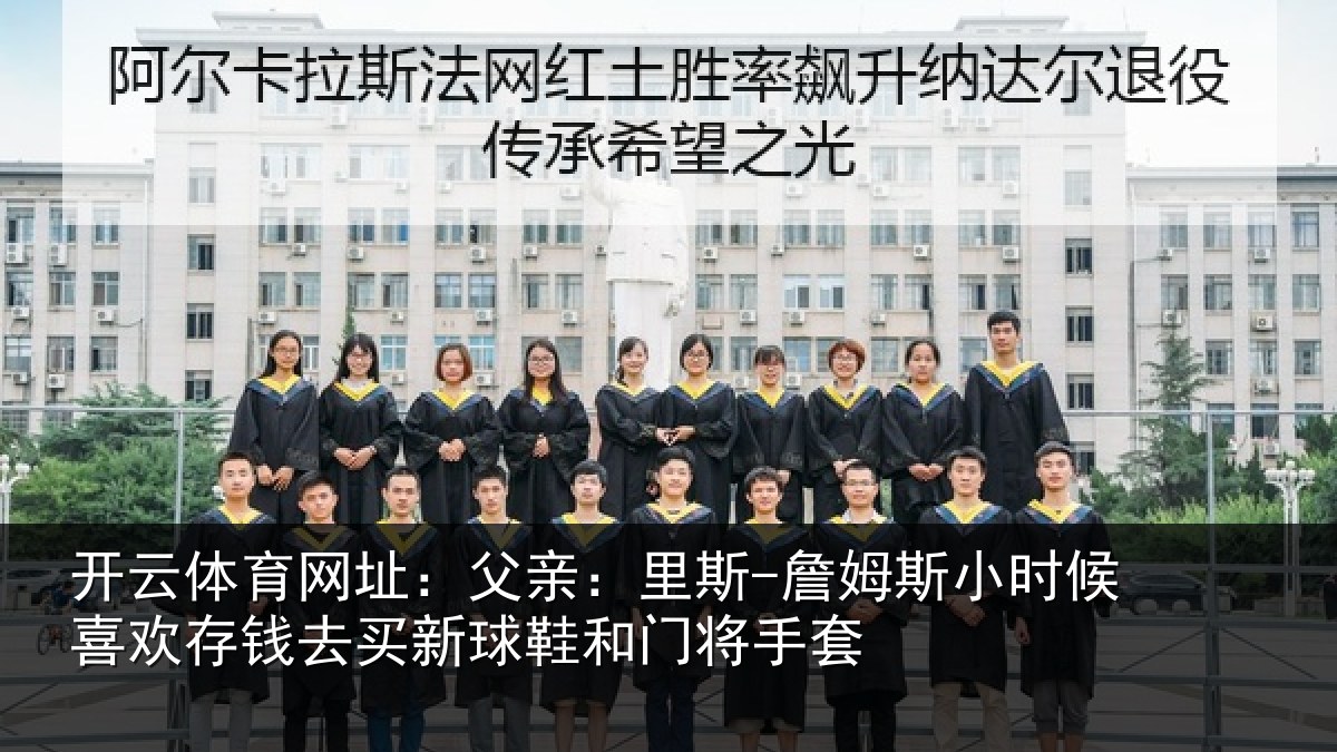开云体育网址:父亲:里斯-詹姆斯小时候喜欢存钱去买新球鞋和门将手套