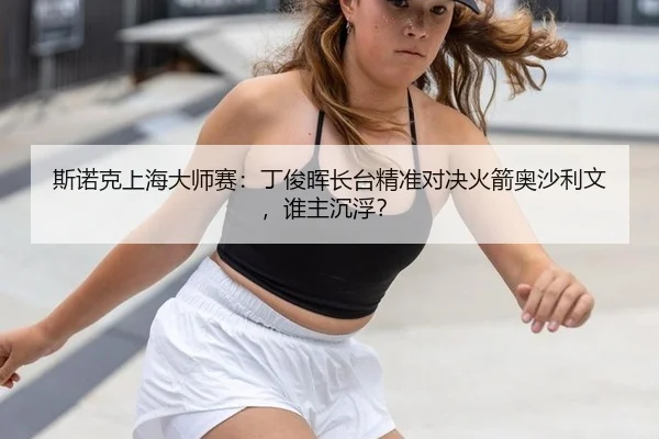 斯诺克上海大师赛：丁俊晖长台精准对决火箭奥沙利文，谁主沉浮？