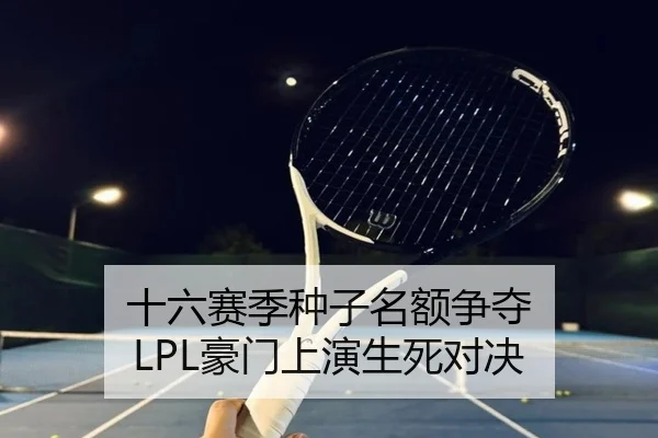 十六赛季种子名额争夺 LPL豪门上演生死对决