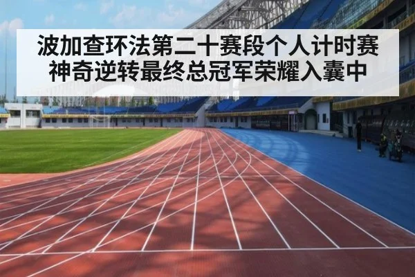 波加查环法第二十赛段个人计时赛神奇逆转最终总冠军荣耀入囊中