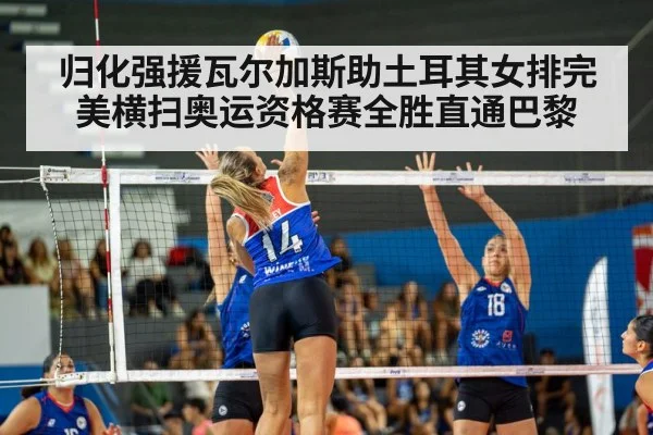 归化强援瓦尔加斯助土耳其女排完美横扫奥运资格赛全胜直通巴黎